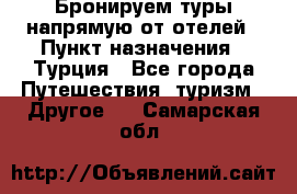 Бронируем туры напрямую от отелей › Пункт назначения ­ Турция - Все города Путешествия, туризм » Другое   . Самарская обл.